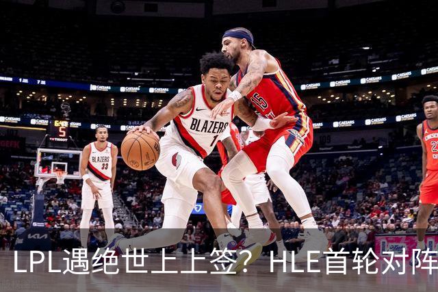 LPL遇绝世上上签？HLE首轮对阵TES，Zeka：我们去教训TES哥哥们吧
